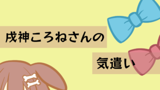 【特徴】戌神ころねさんの気遣い【物事の進め方】