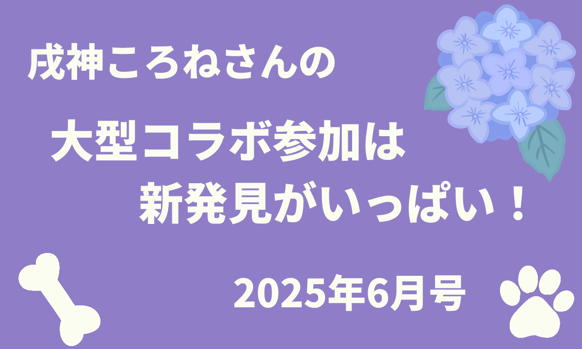 戌神ころねさんの大型コラボ参加は新発見がいっぱい！【2025年6月号】