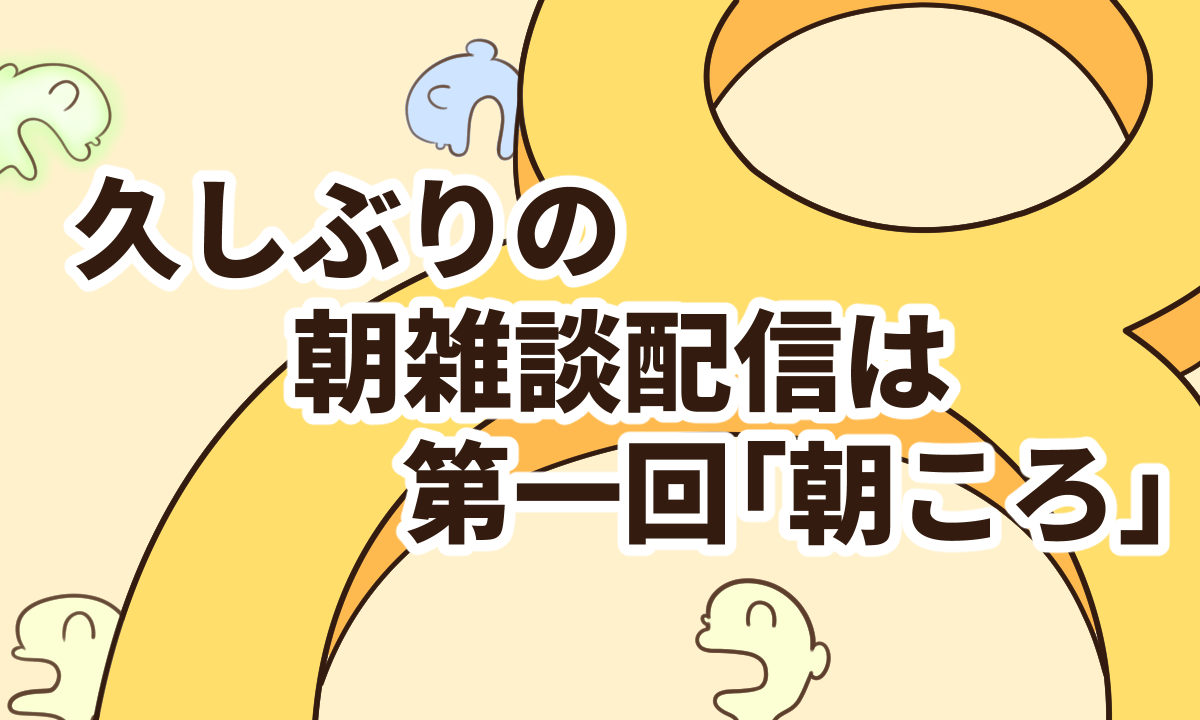 久しぶりの朝雑談配信は第一回「朝ころ」【8年目の第4週】